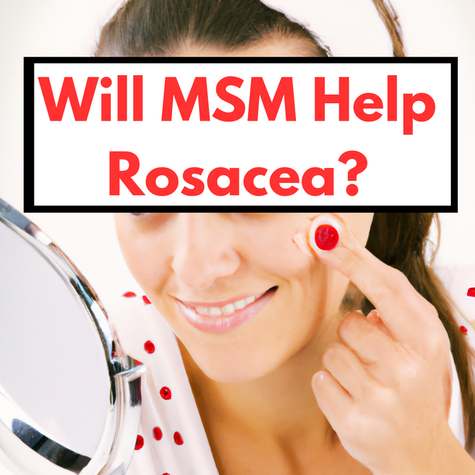Will MSM help Rosecea? Yes, here’s a study and testimonial to prove it can